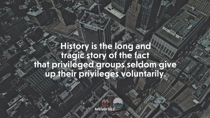 History is the long and tragic story of the fact that privileged groups seldom give up their privileges voluntarily. | Martin Luther King Jr. quote
