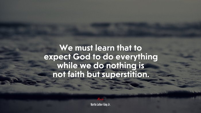 We must learn that to expect God to do everything while we do nothing is not faith but superstition. | Martin Luther King Jr. quote