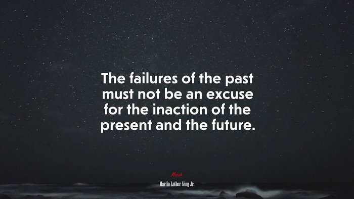 The failures of the past must not be an excuse for the inaction of the present and the future. | Martin Luther King Jr. quote