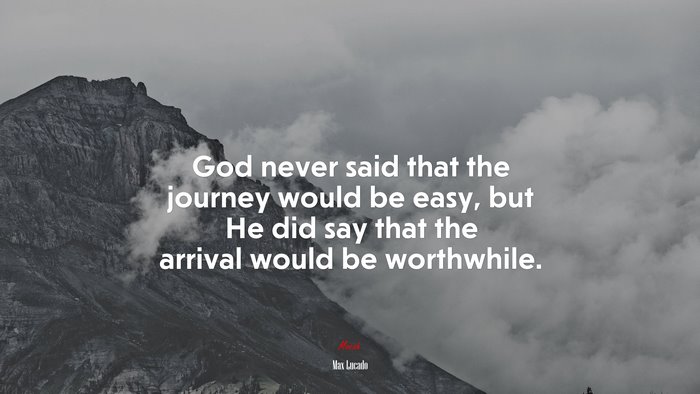 God never said that the journey would be easy, but He did say that the arrival would be worthwhile. | Max Lucado quote