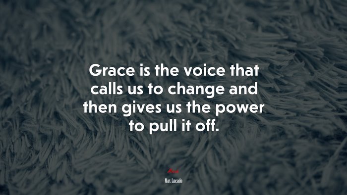 Grace is the voice that calls us to change and then gives us the power to pull it off. | Max Lucado quote