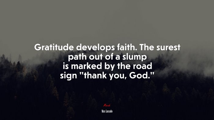 Gratitude develops faith. The surest path out of a slump is marked by the road sign “thank you, God.” | Max Lucado quote