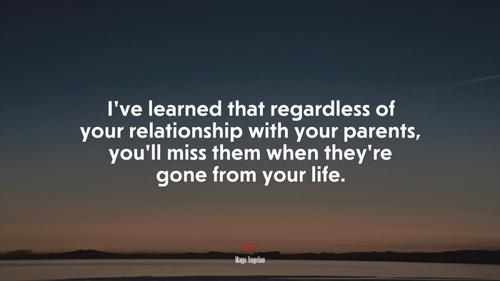 I’ve learned that regardless of your relationship with your parents, you’ll miss them when they’re gone from your life. | Maya Angelou quote