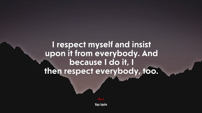 I respect myself and insist upon it from everybody. And because I do it, I then respect everybody, too. | Maya Angelou quote
