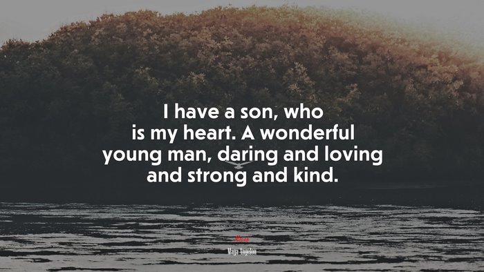 I have a son, who is my heart. A wonderful young man, daring and loving and strong and kind. | Maya Angelou quote