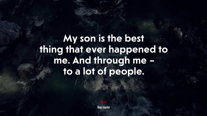 My son is the best thing that ever happened to me. And through me – to a lot of people. | Maya Angelou quote