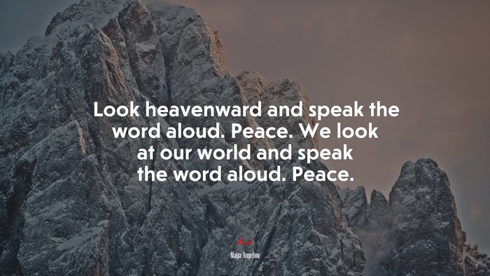 Look heavenward and speak the word aloud. Peace. We look at our world and speak the word aloud. Peace. | Maya Angelou quote