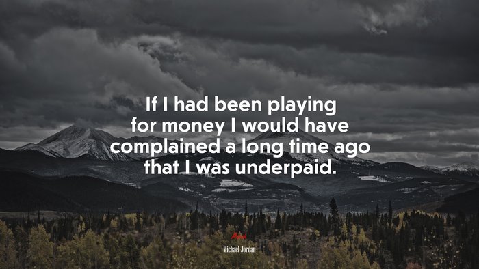 If I had been playing for money I would have complained a long time ago that I was underpaid. | Michael Jordan quote