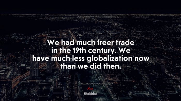 We had much freer trade in the 19th century. We have much less globalization now than we did then. | Milton Friedman quote