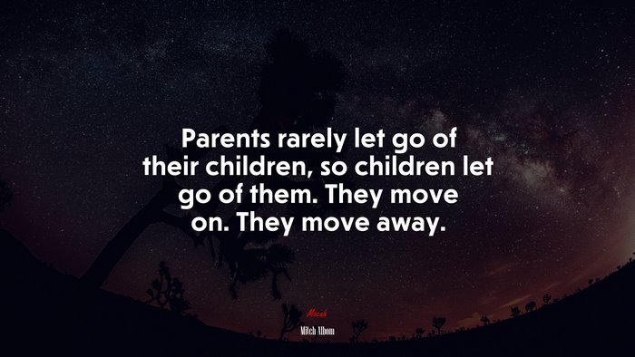 Parents rarely let go of their children, so children let go of them. They move on. They move away. | Mitch Albom quote
