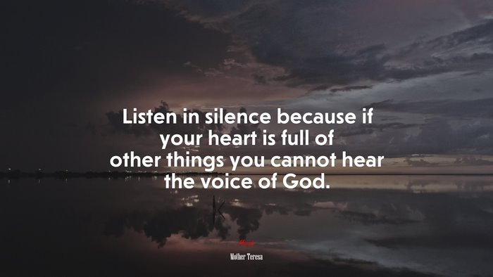 Listen in silence because if your heart is full of other things you cannot hear the voice of God. | Mother Teresa quote