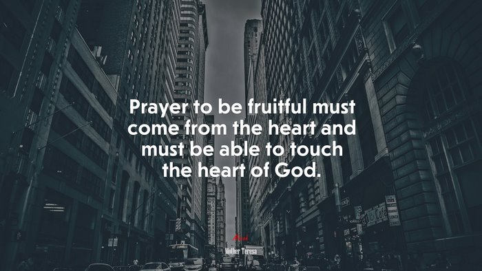 Prayer to be fruitful must come from the heart and must be able to touch the heart of God. | Mother Teresa quote