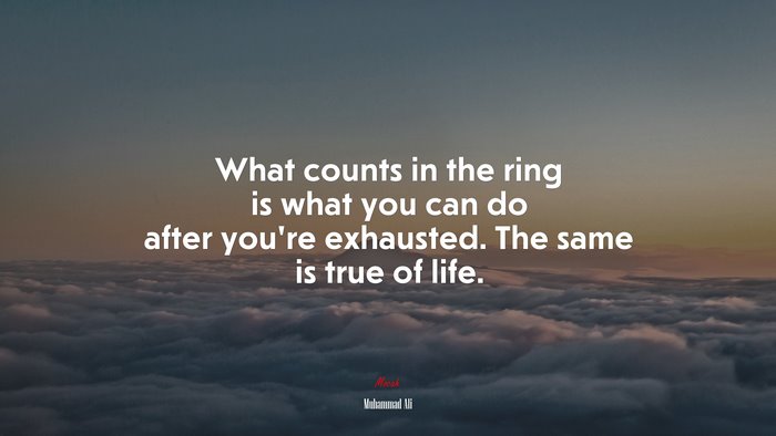 What counts in the ring is what you can do after you’re exhausted. The same is true of life. | Muhammad Ali quote