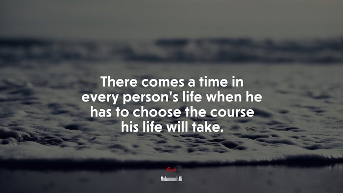 There comes a time in every person’s life when he has to choose the course his life will take. | Muhammad Ali quote