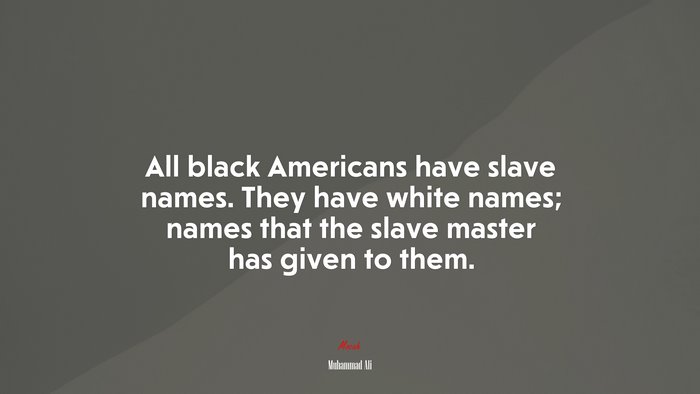 All black Americans have slave names. They have white names; names that the slave master has given to them. | Muhammad Ali quote