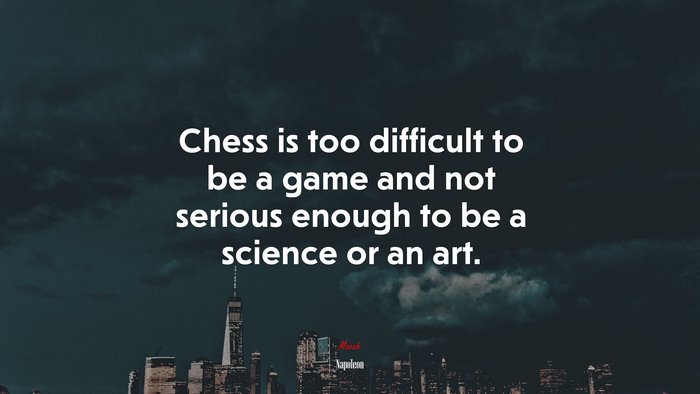 Chess is too difficult to be a game and not serious enough to be a science or an art. | Napoleon quote