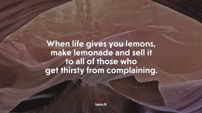 When life gives you lemons, make lemonade and sell it to all of those who get thirsty from complaining. | Napoleon Hill quote