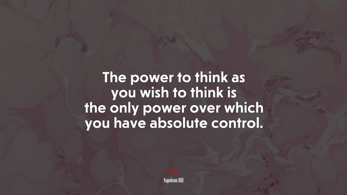The power to think as you wish to think is the only power over which you have absolute control. | Napoleon Hill quote