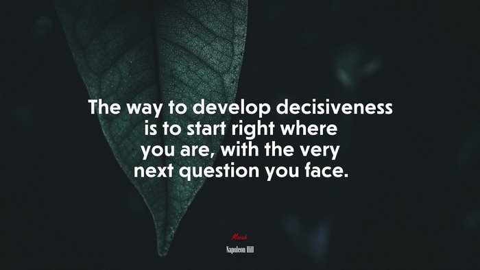 The way to develop decisiveness is to start right where you are, with the very next question you face. | Napoleon Hill quote