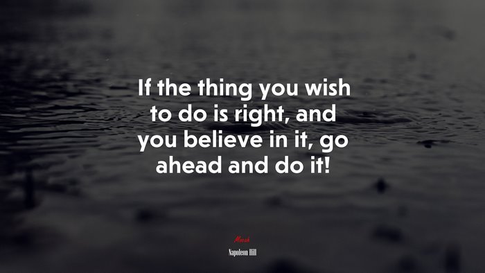 If the thing you wish to do is right, and you believe in it, go ahead and do it! | Napoleon Hill quote