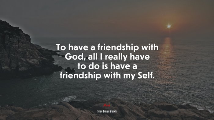 To have a friendship with God, all I really have to do is have a friendship with my Self. | Neale Donald Walsch quote