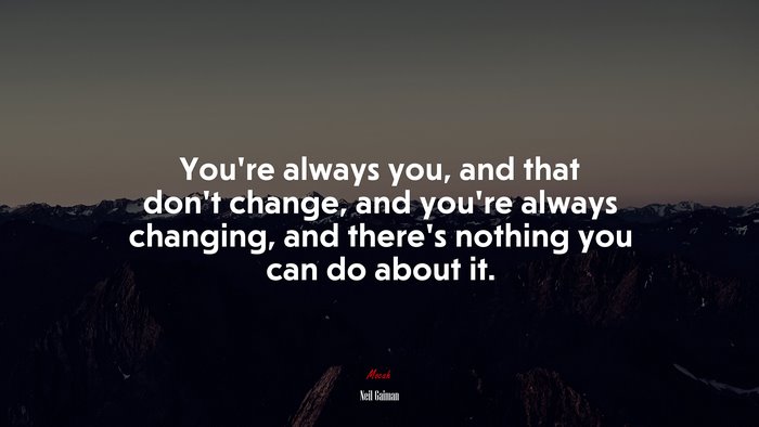 You’re always you, and that don’t change, and you’re always changing, and there’s nothing you can do about it. | Neil Gaiman quote