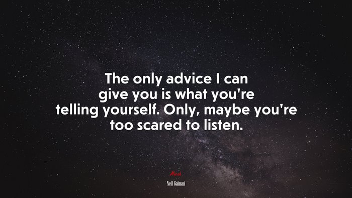 The only advice I can give you is what you’re telling yourself. Only, maybe you’re too scared to listen. | Neil Gaiman quote