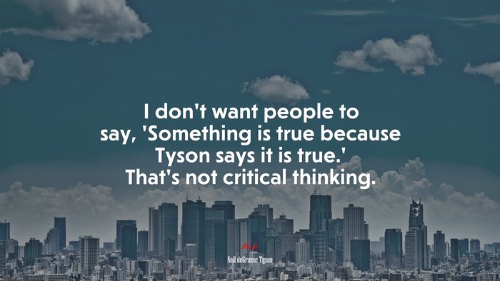 I don’t want people to say, ‘Something is true because Tyson says it is true.’ That’s not critical thinking. | Neil deGrasse Tyson quote