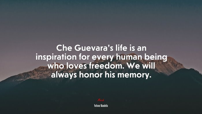 Che Guevara’s life is an inspiration for every human being who loves freedom. We will always honor his memory. | Nelson Mandela quote