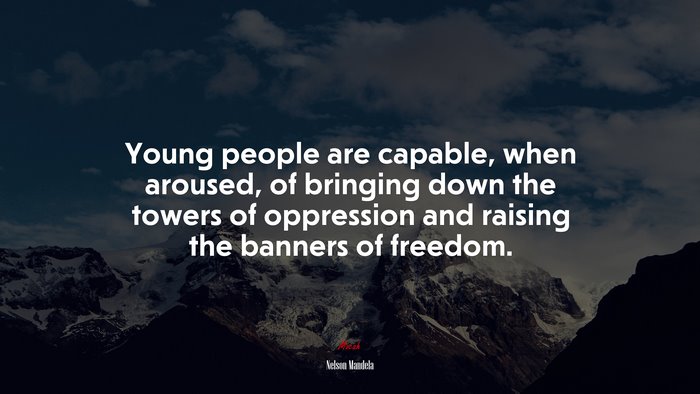 Young people are capable, when aroused, of bringing down the towers of oppression and raising the banners of freedom. | Nelson Mandela quote