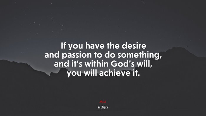 If you have the desire and passion to do something, and it’s within God’s will, you will achieve it. | Nick Vujicic quote