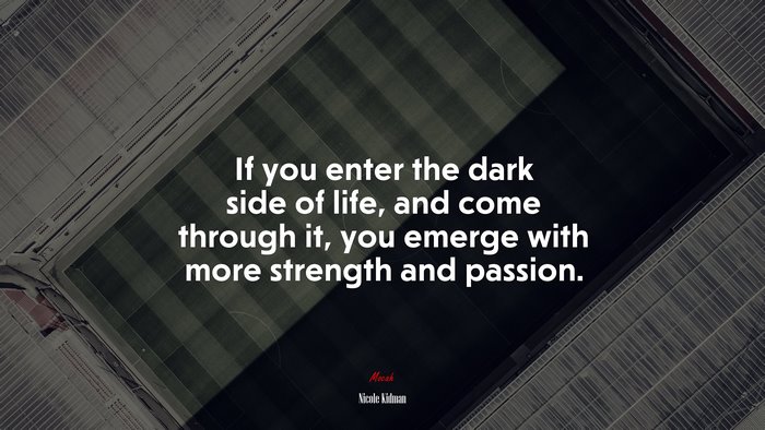 If you enter the dark side of life, and come through it, you emerge with more strength and passion. | Nicole Kidman quote