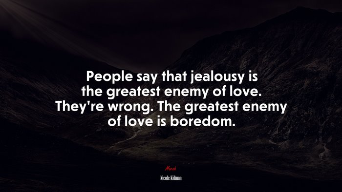 People say that jealousy is the greatest enemy of love. They’re wrong. The greatest enemy of love is boredom. | Nicole Kidman quote