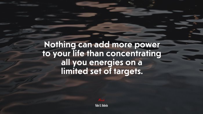 Nothing can add more power to your life than concentrating all you energies on a limited set of targets. | Nido R. Qubein quote