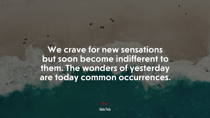 We crave for new sensations but soon become indifferent to them. The wonders of yesterday are today common occurrences. | Nikola Tesla quote