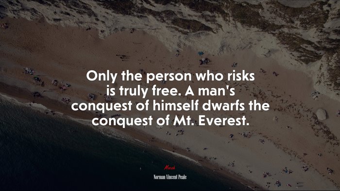 Only the person who risks is truly free. A man’s conquest of himself dwarfs the conquest of Mt. Everest. | Norman Vincent Peale quote