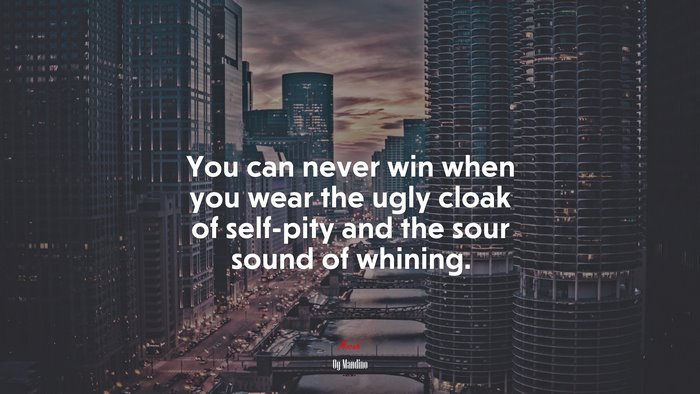You can never win when you wear the ugly cloak of self-pity and the sour sound of whining. | Og Mandino quote