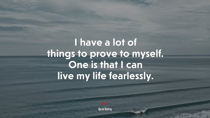I have a lot of things to prove to myself. One is that I can live my life fearlessly. | Oprah Winfrey quote