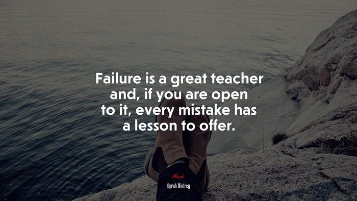 Failure is a great teacher and, if you are open to it, every mistake ...