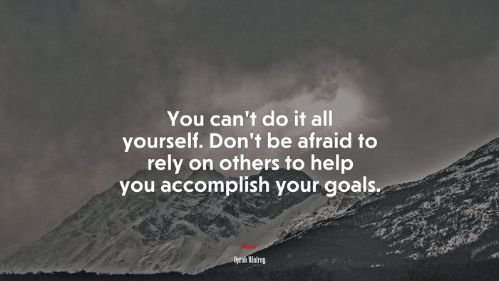 You can’t do it all yourself. Don’t be afraid to rely on others to help you accomplish your goals. | Oprah Winfrey quote