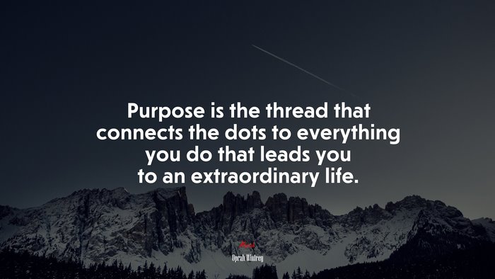 Purpose is the thread that connects the dots to everything you do that leads you to an extraordinary life. | Oprah Winfrey quote