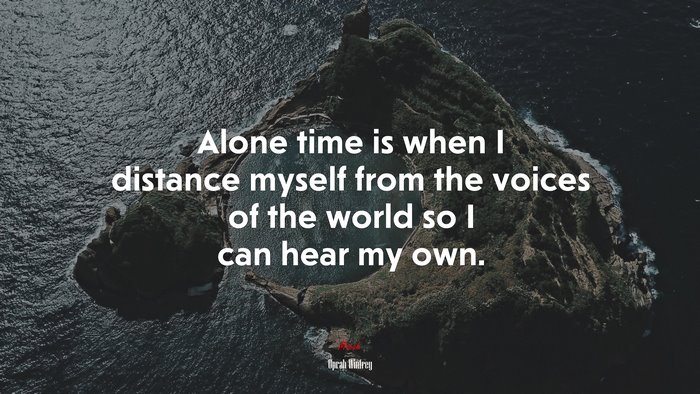 Alone time is when I distance myself from the voices of the world so I can hear my own. | Oprah Winfrey quote