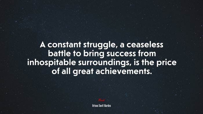 A constant struggle, a ceaseless battle to bring success from inhospitable surroundings, is the price of all great achievements. | Orison Swett Marden quote