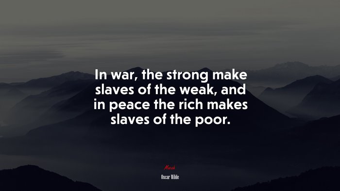 In war, the strong make slaves of the weak, and in peace the rich makes slaves of the poor. | Oscar Wilde quote