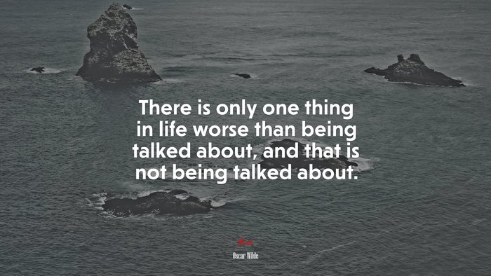 There is only one thing in life worse than being talked about, and that is not being talked about. | Oscar Wilde quote