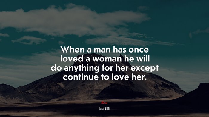 When a man has once loved a woman he will do anything for her except continue to love her. | Oscar Wilde quote
