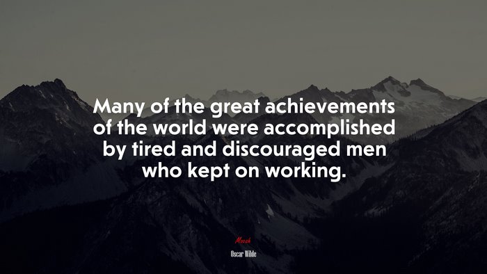Many of the great achievements of the world were accomplished by tired and discouraged men who kept on working. | Oscar Wilde quote