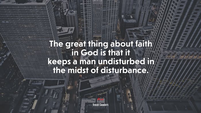 The great thing about faith in God is that it keeps a man undisturbed in the midst of disturbance. | Oswald Chambers quote
