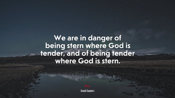 We are in danger of being stern where God is tender, and of being tender where God is stern. | Oswald Chambers quote