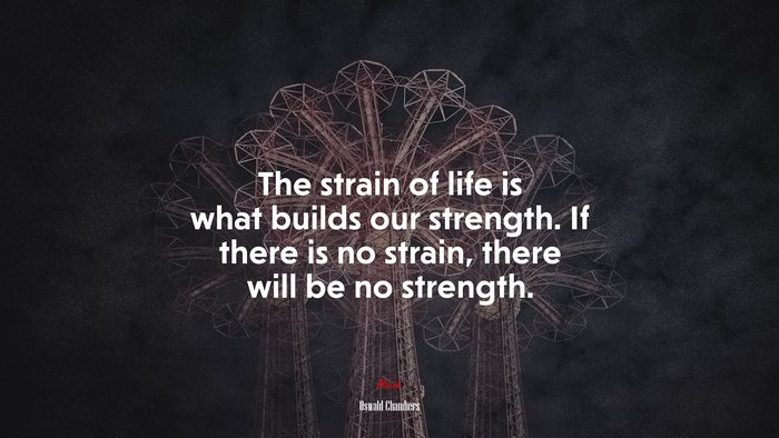 The strain of life is what builds our strength. If there is no strain, there will be no strength. | Oswald Chambers quote